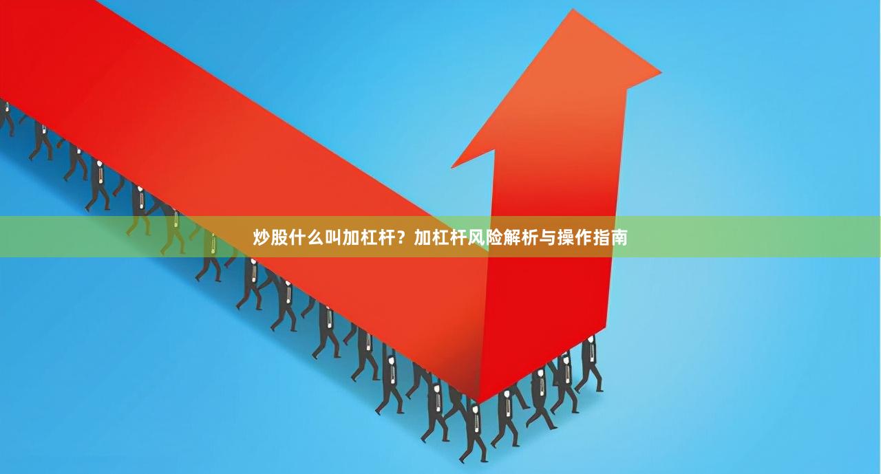 炒股什么叫加杠杆？加杠杆风险解析与操作指南