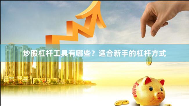 炒股杠杆工具有哪些？适合新手的杠杆方式