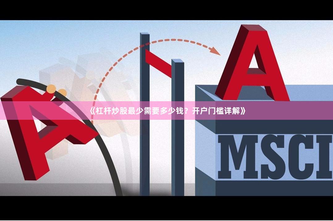 《杠杆炒股最少需要多少钱？开户门槛详解》