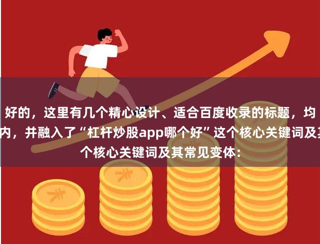 好的，这里有几个精心设计、适合百度收录的标题，均控制在字以内，并融入了“杠杆炒股app哪个好”这个核心关键词及其常见变体：