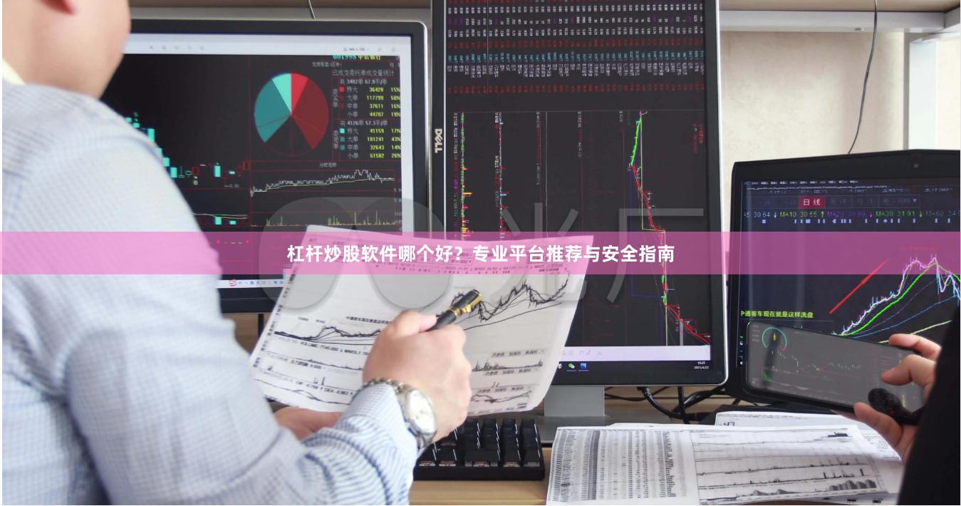 杠杆炒股软件哪个好？专业平台推荐与安全指南