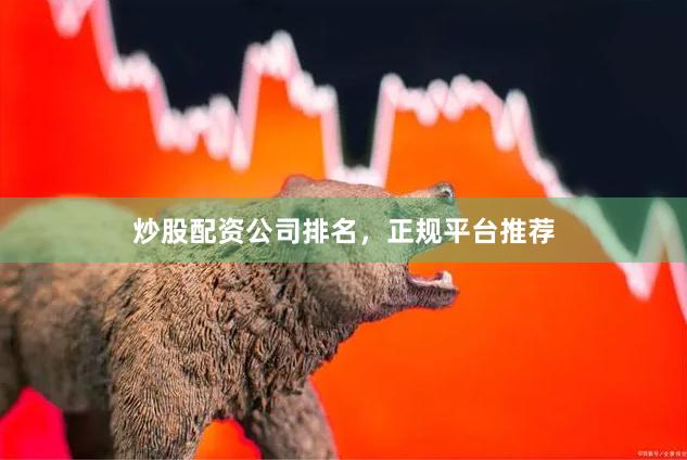 炒股配资公司排名，正规平台推荐