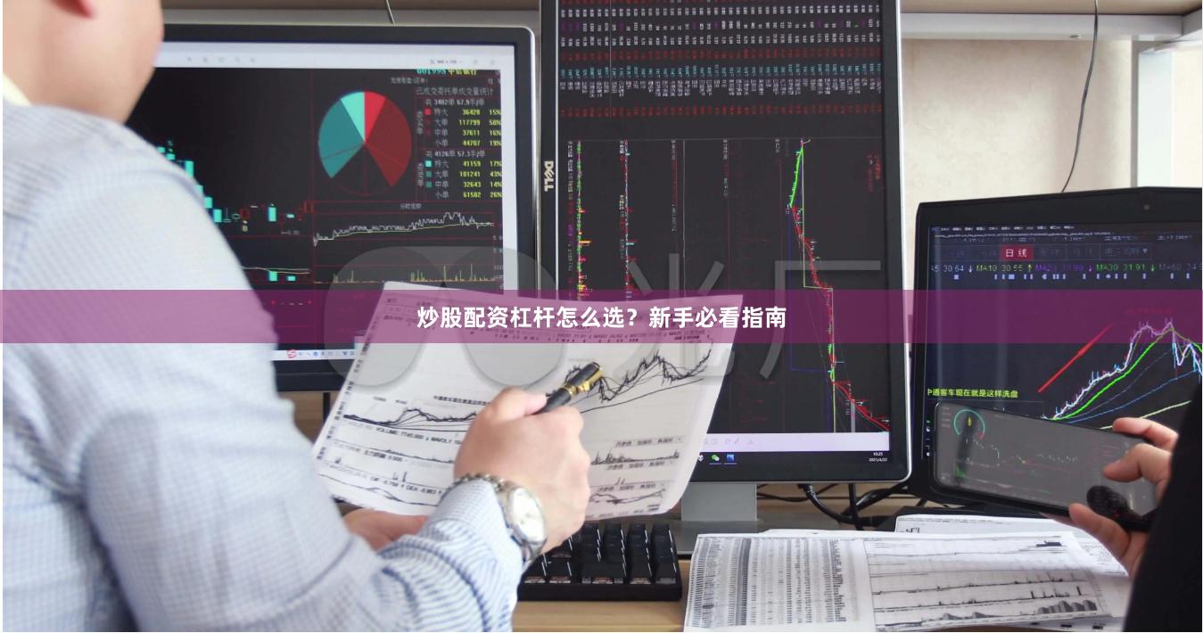 炒股配资杠杆怎么选?新手必看指南