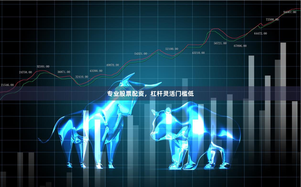 专业股票配资，杠杆灵活门槛低