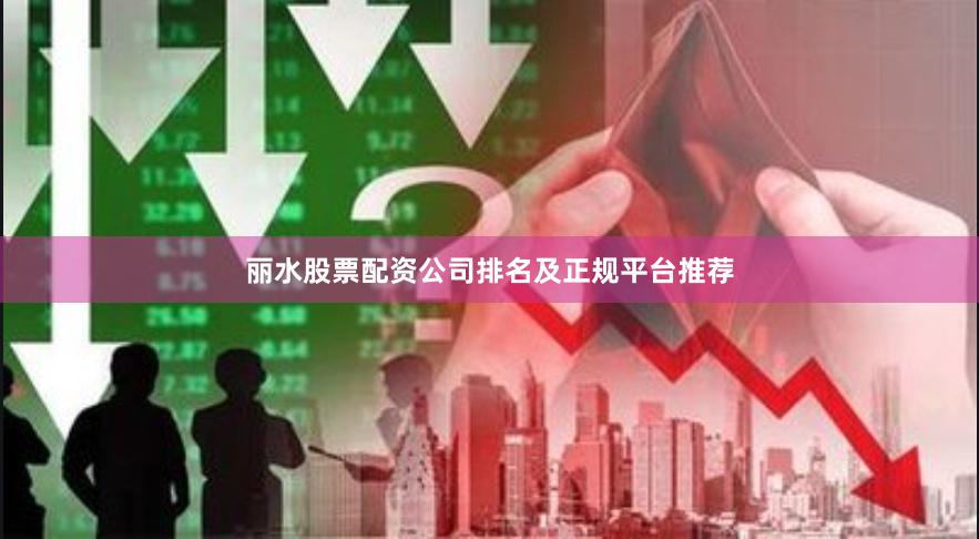 丽水股票配资公司排名及正规平台推荐