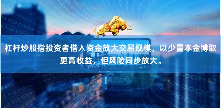杠杆炒股指投资者借入资金放大交易规模,以少量本金博取更高收益,但风险同步放大。