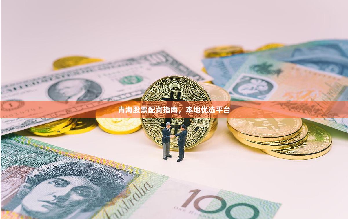 青海股票配资指南，本地优选平台