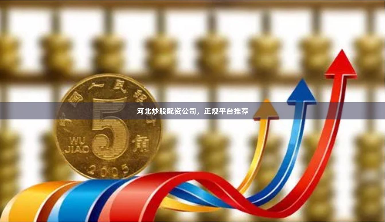 河北炒股配资公司，正规平台推荐