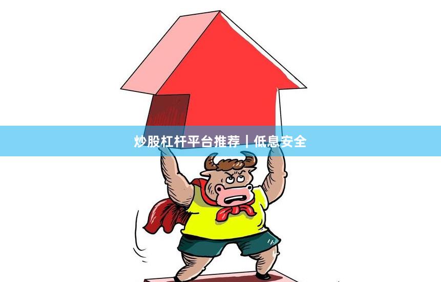 炒股杠杆平台推荐|低息安全