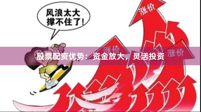 股票配资优势：资金放大，灵活投资