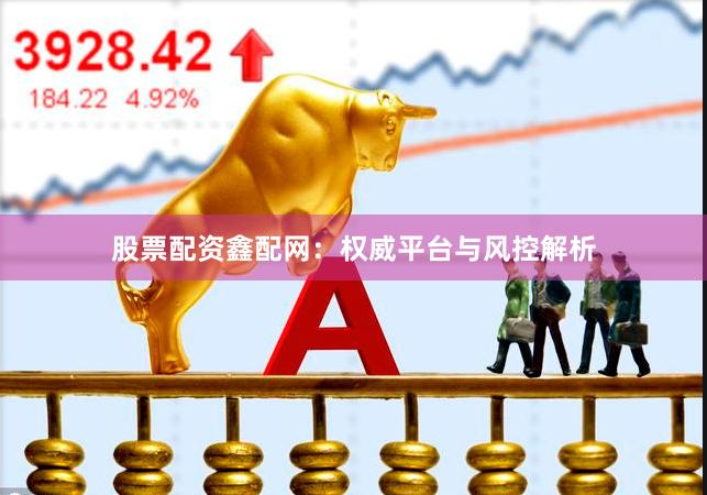 股票配资鑫配网：权威平台与风控解析