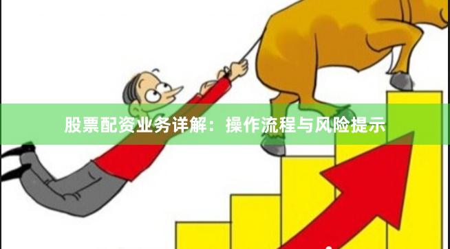 股票配资业务详解：操作流程与风险提示