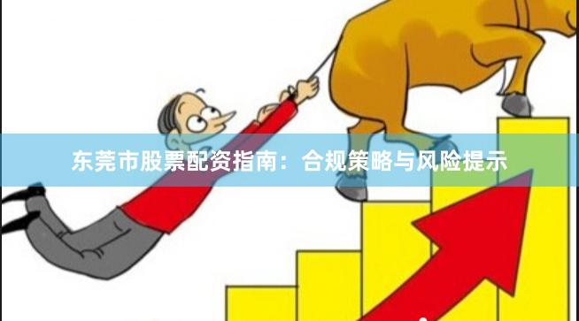 东莞市股票配资指南:合规策略与风险提示