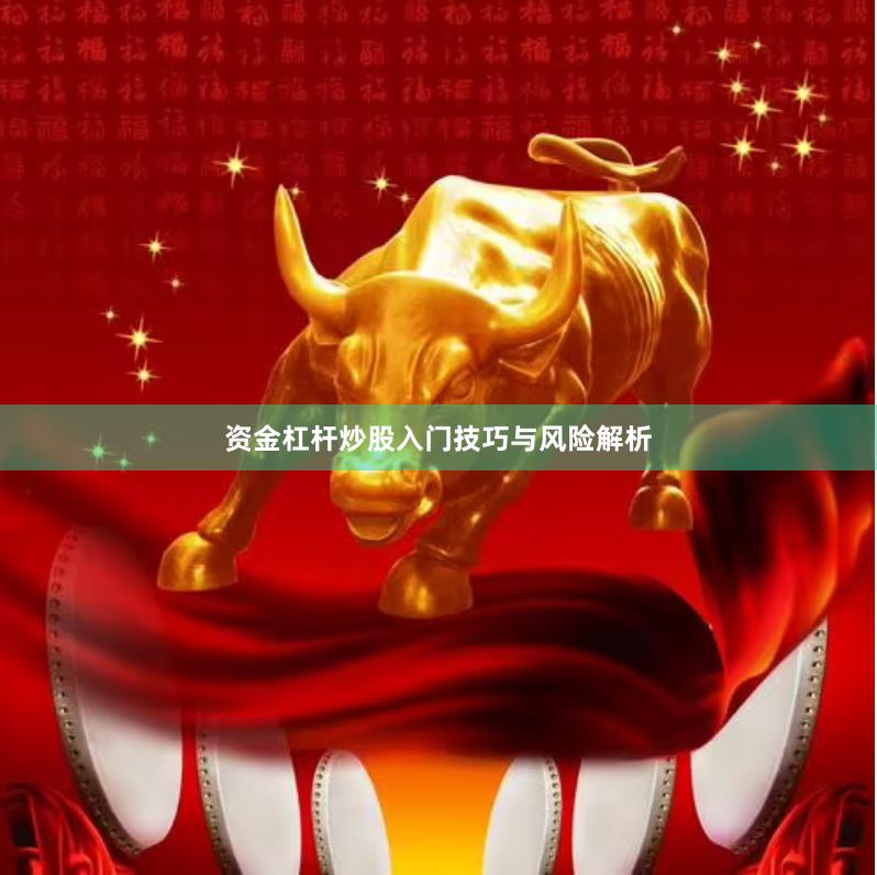 资金杠杆炒股入门技巧与风险解析