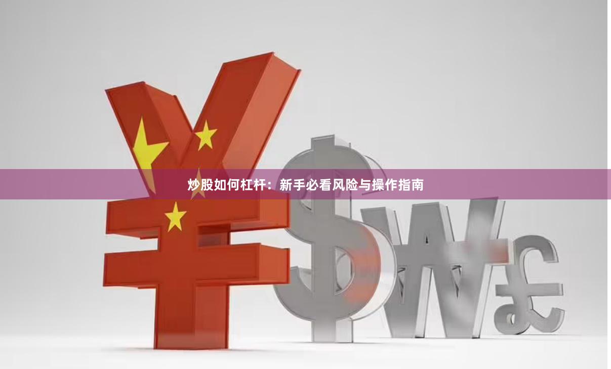 炒股如何杠杆：新手必看风险与操作指南