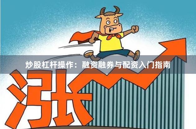 炒股杠杆操作：融资融券与配资入门指南