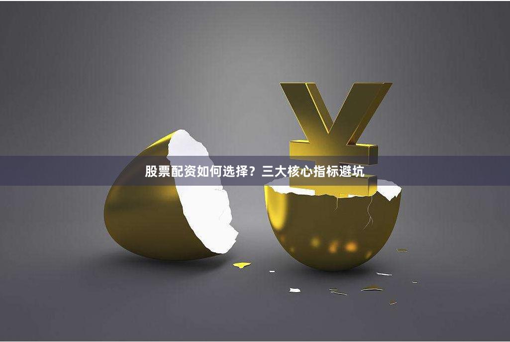 股票配资如何选择？三大核心指标避坑