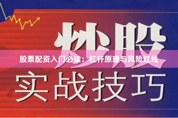 股票配资入门必读：杠杆原理与风险红线