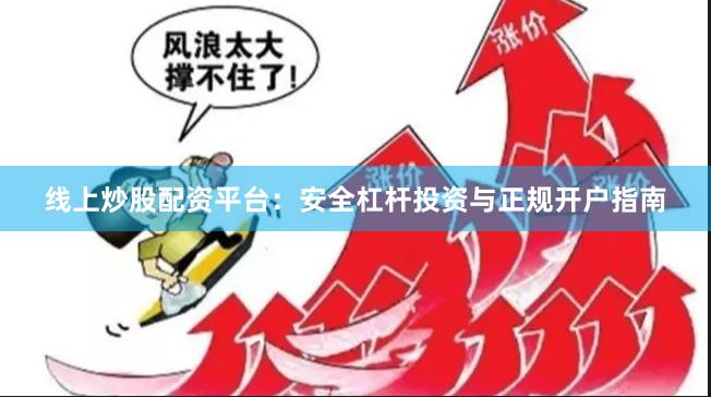 线上炒股配资平台：安全杠杆投资与正规开户指南