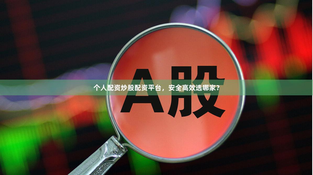 个人配资炒股配资平台，安全高效选哪家？