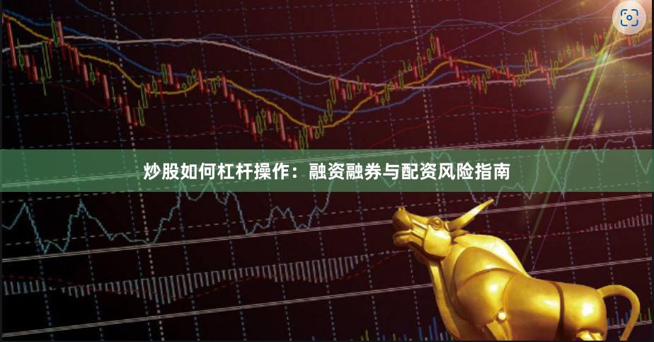 炒股如何杠杆操作：融资融券与配资风险指南