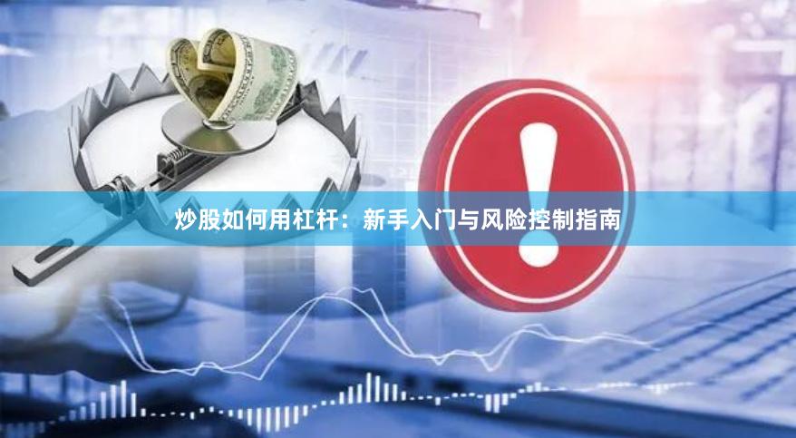 炒股如何用杠杆：新手入门与风险控制指南