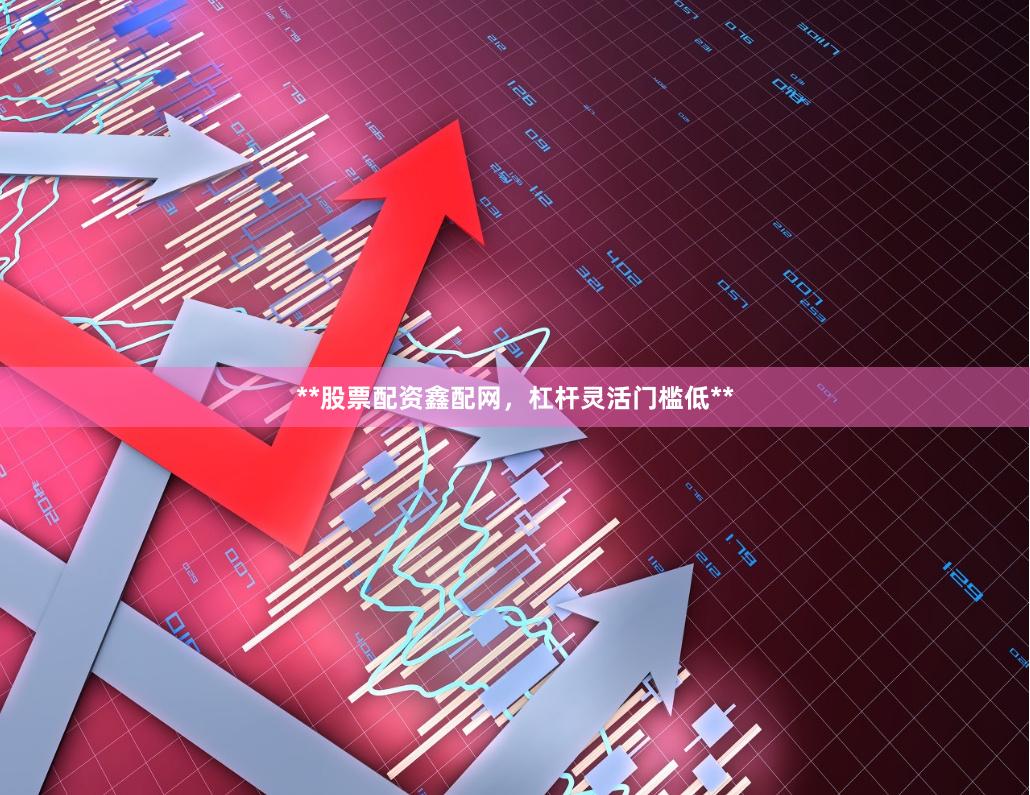**股票配资鑫配网，杠杆灵活门槛低**
