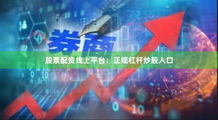 股票配资线上平台：正规杠杆炒股入口