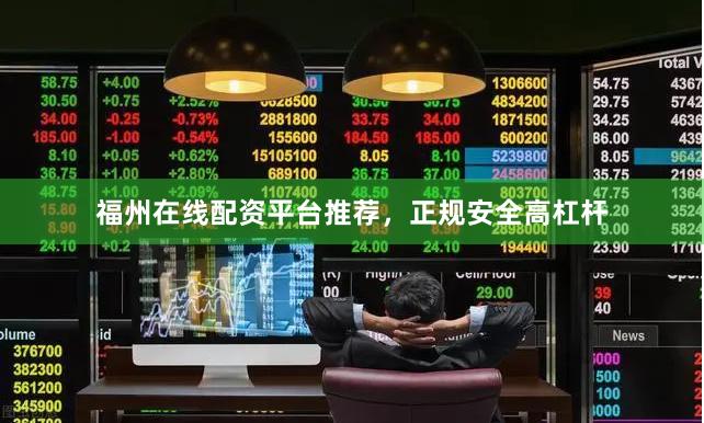 福州在线配资平台推荐，正规安全高杠杆