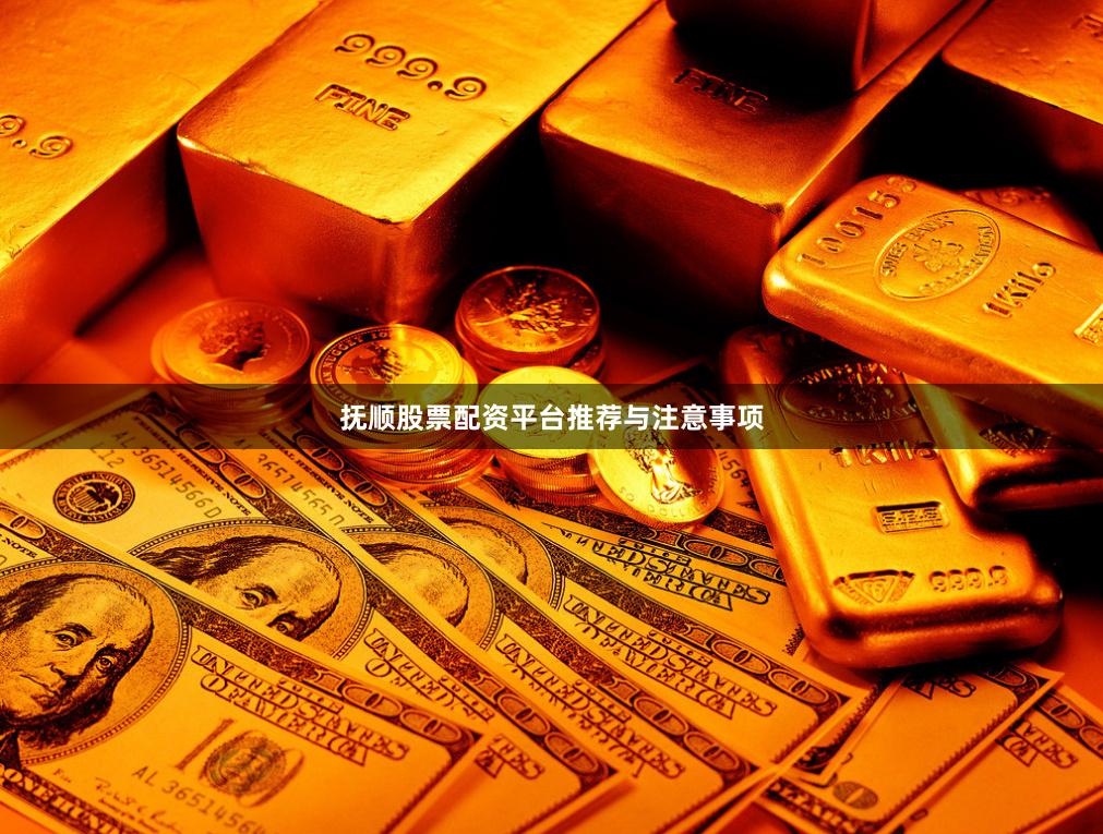 抚顺股票配资平台推荐与注意事项