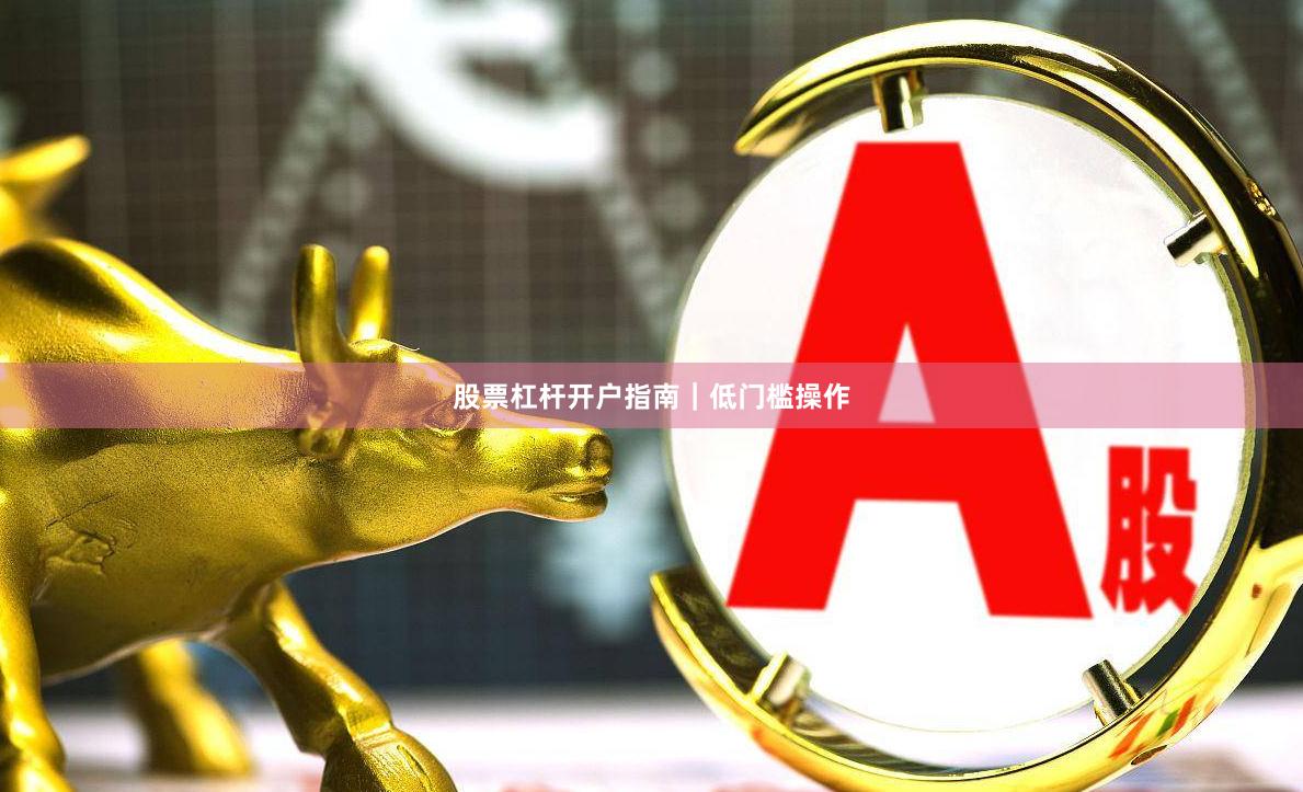 股票杠杆开户指南｜低门槛操作