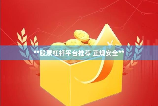 **股票杠杆平台推荐 正规安全**