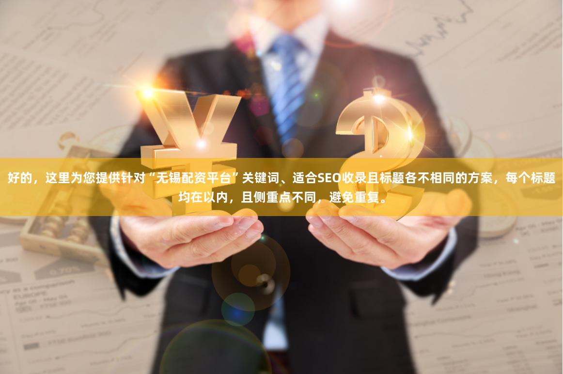 好的，这里为您提供针对“无锡配资平台”关键词、适合SEO收录且标题各不相同的方案，每个标题均在以内，且侧重点不同，避免重复。