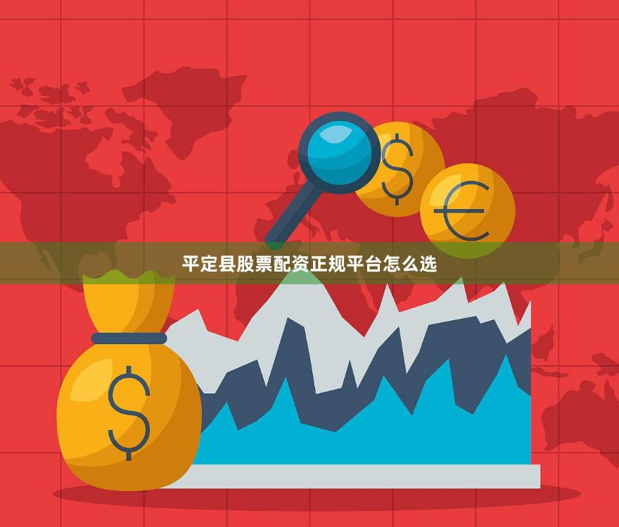 平定县股票配资正规平台怎么选