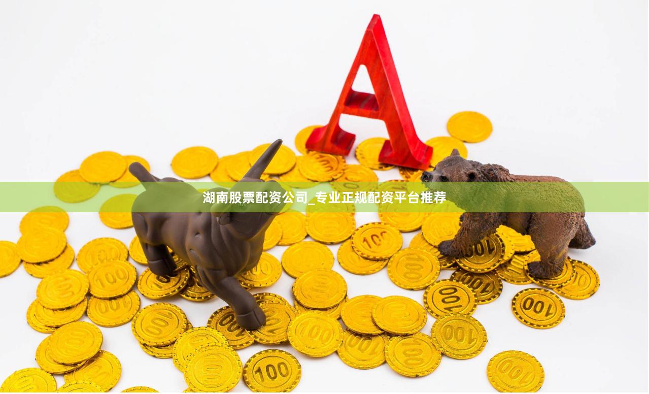 湖南股票配资公司_专业正规配资平台推荐
