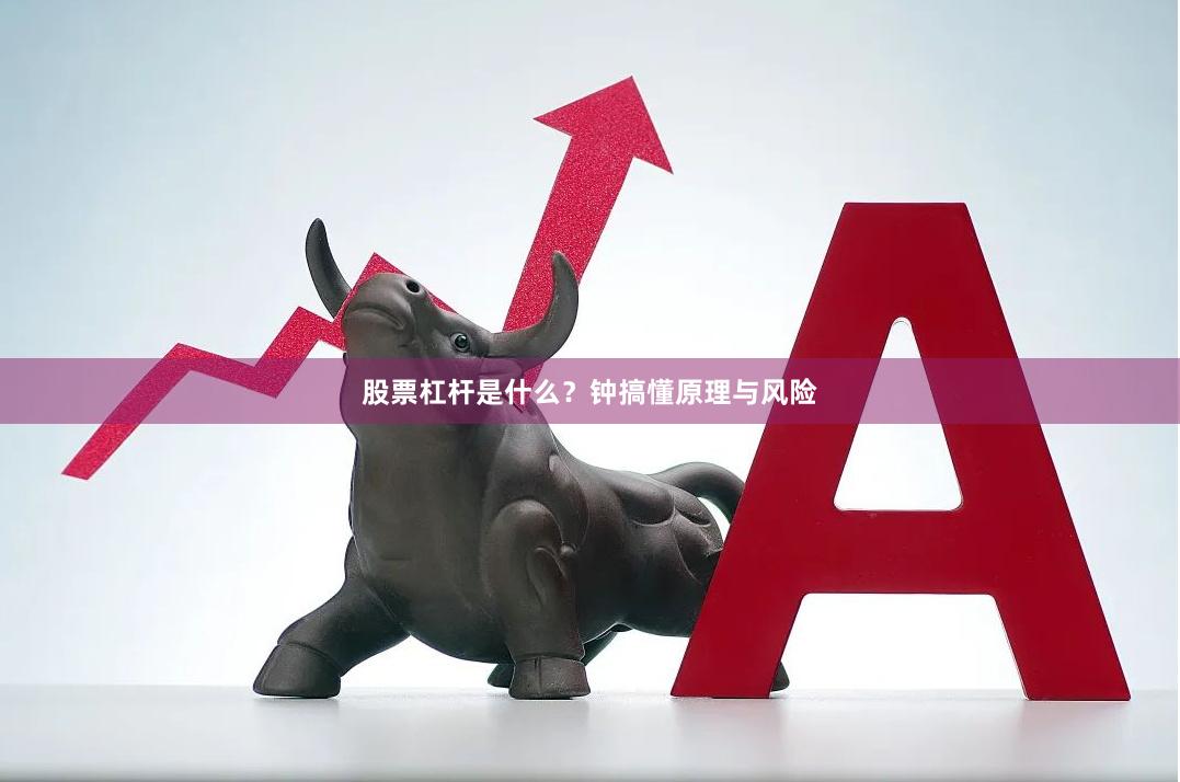 股票杠杆是什么？钟搞懂原理与风险