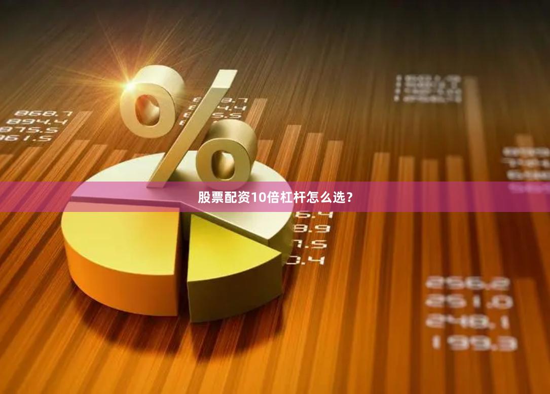 股票配资10倍杠杆怎么选？