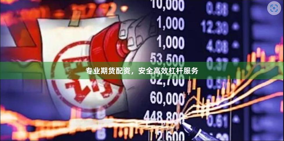 专业期货配资，安全高效杠杆服务